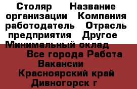 Столяр 4 › Название организации ­ Компания-работодатель › Отрасль предприятия ­ Другое › Минимальный оклад ­ 17 000 - Все города Работа » Вакансии   . Красноярский край,Дивногорск г.